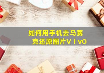 如何用手机去马赛克还原图片VⅰvO