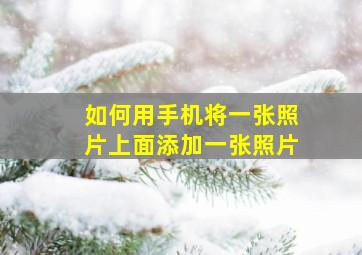 如何用手机将一张照片上面添加一张照片