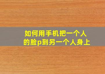 如何用手机把一个人的脸p到另一个人身上