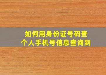 如何用身份证号码查个人手机号信息查询到