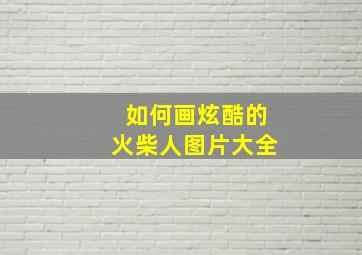 如何画炫酷的火柴人图片大全