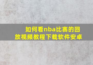 如何看nba比赛的回放视频教程下载软件安卓