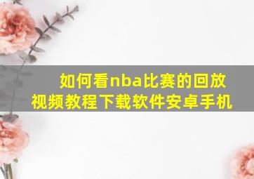 如何看nba比赛的回放视频教程下载软件安卓手机