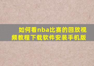 如何看nba比赛的回放视频教程下载软件安装手机版