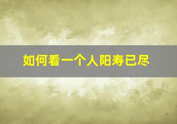 如何看一个人阳寿已尽