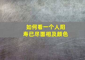 如何看一个人阳寿已尽面相及颜色