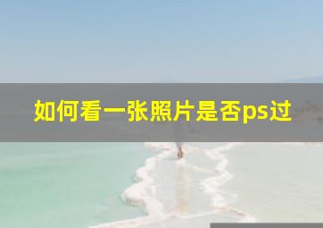 如何看一张照片是否ps过