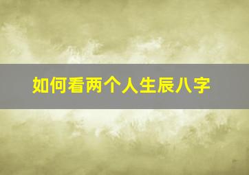 如何看两个人生辰八字