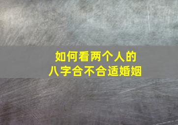 如何看两个人的八字合不合适婚姻