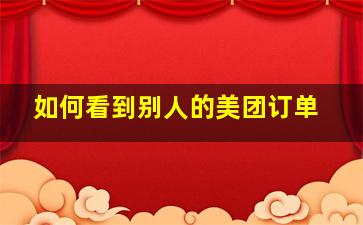 如何看到别人的美团订单