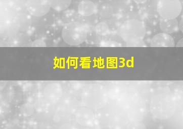 如何看地图3d