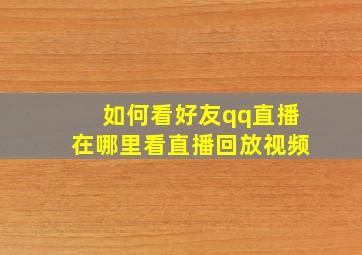 如何看好友qq直播在哪里看直播回放视频