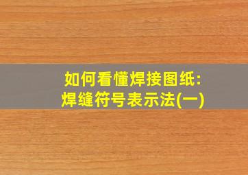 如何看懂焊接图纸:焊缝符号表示法(一)