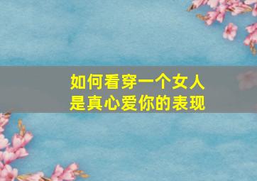 如何看穿一个女人是真心爱你的表现