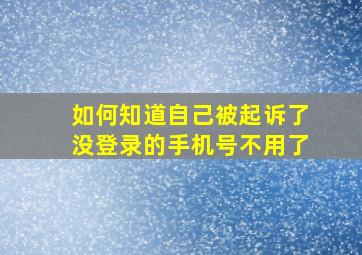 如何知道自己被起诉了没登录的手机号不用了