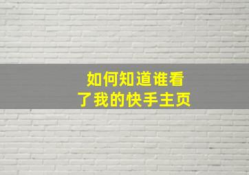 如何知道谁看了我的快手主页