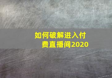 如何破解进入付费直播间2020