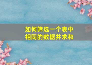 如何筛选一个表中相同的数据并求和