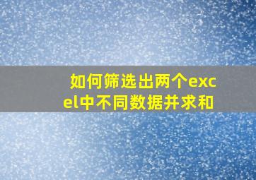 如何筛选出两个excel中不同数据并求和