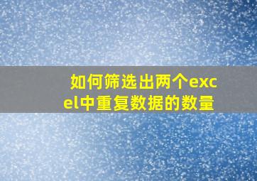 如何筛选出两个excel中重复数据的数量