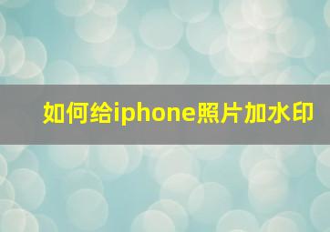 如何给iphone照片加水印