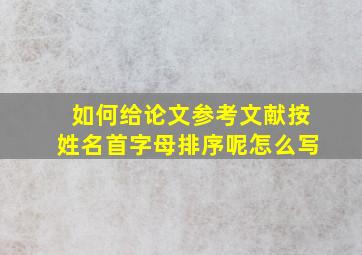 如何给论文参考文献按姓名首字母排序呢怎么写