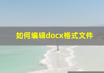 如何编辑docx格式文件