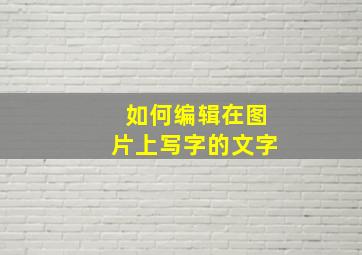 如何编辑在图片上写字的文字