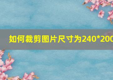 如何裁剪图片尺寸为240*200