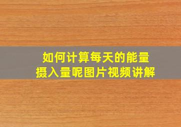 如何计算每天的能量摄入量呢图片视频讲解