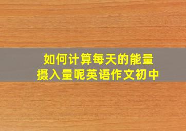 如何计算每天的能量摄入量呢英语作文初中