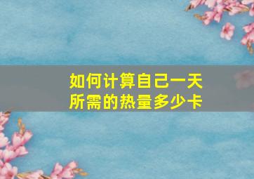 如何计算自己一天所需的热量多少卡