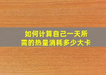 如何计算自己一天所需的热量消耗多少大卡