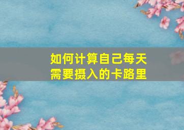 如何计算自己每天需要摄入的卡路里