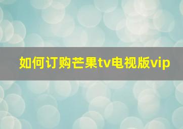 如何订购芒果tv电视版vip