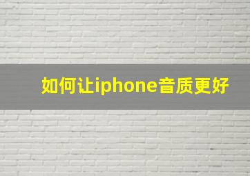 如何让iphone音质更好