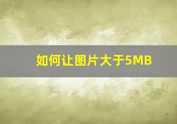 如何让图片大于5MB