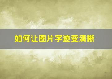 如何让图片字迹变清晰