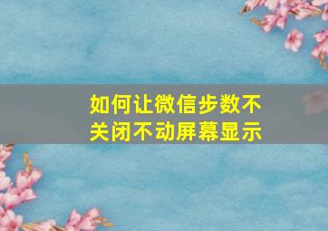 如何让微信步数不关闭不动屏幕显示