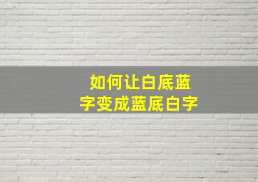 如何让白底蓝字变成蓝底白字