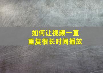 如何让视频一直重复很长时间播放