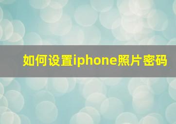 如何设置iphone照片密码