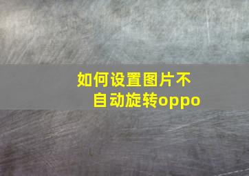 如何设置图片不自动旋转oppo