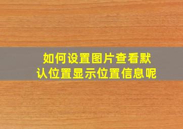 如何设置图片查看默认位置显示位置信息呢