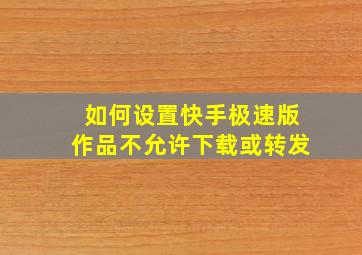 如何设置快手极速版作品不允许下载或转发