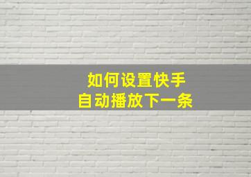 如何设置快手自动播放下一条