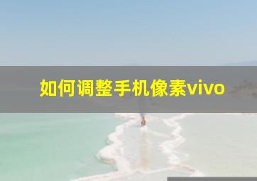 如何调整手机像素vivo