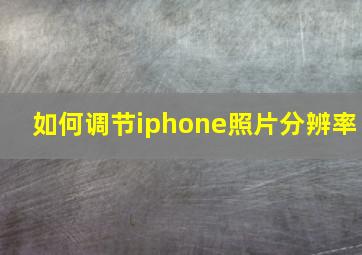 如何调节iphone照片分辨率