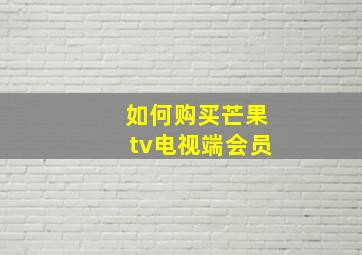 如何购买芒果tv电视端会员