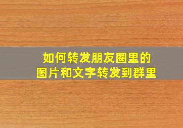 如何转发朋友圈里的图片和文字转发到群里